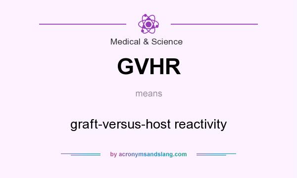 What does GVHR mean? It stands for graft-versus-host reactivity
