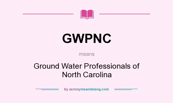 What does GWPNC mean? It stands for Ground Water Professionals of North Carolina