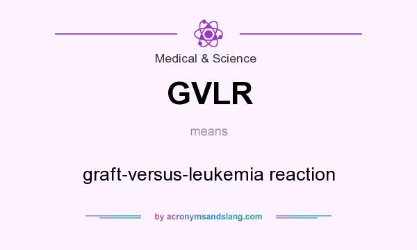 What does GVLR mean? It stands for graft-versus-leukemia reaction
