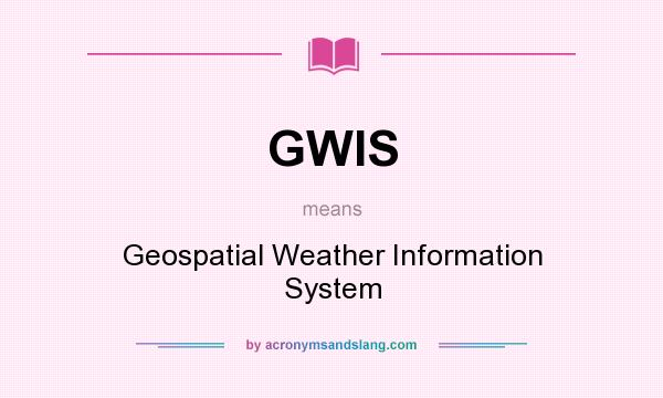 What does GWIS mean? It stands for Geospatial Weather Information System