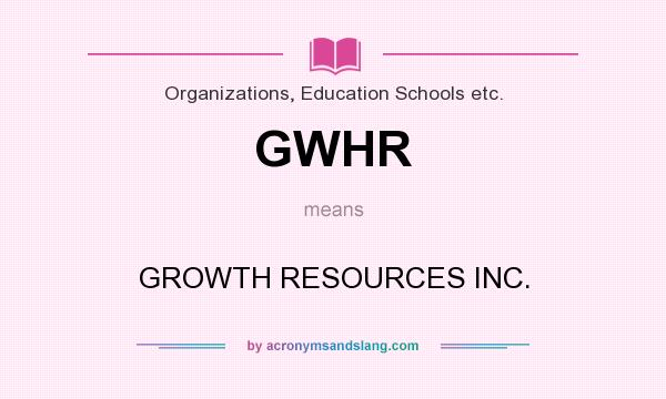 What does GWHR mean? It stands for GROWTH RESOURCES INC.