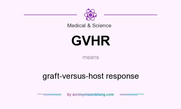 What does GVHR mean? It stands for graft-versus-host response
