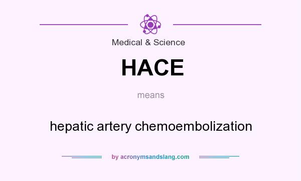 What does HACE mean? It stands for hepatic artery chemoembolization