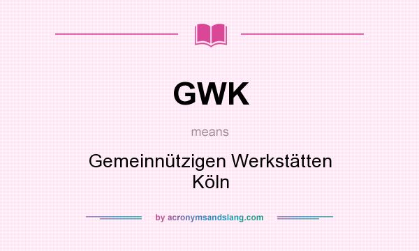 What does GWK mean? It stands for Gemeinnützigen Werkstätten Köln