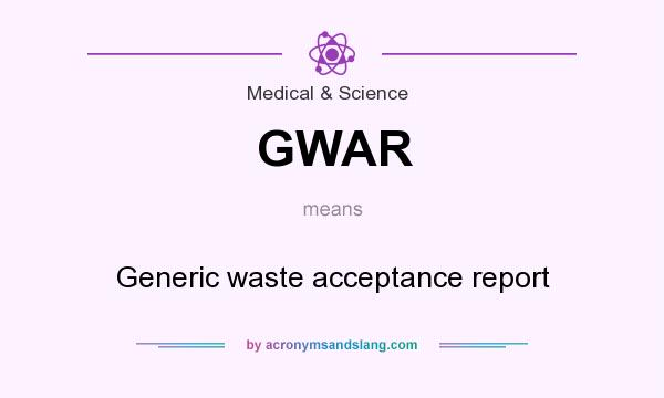 What does GWAR mean? It stands for Generic waste acceptance report