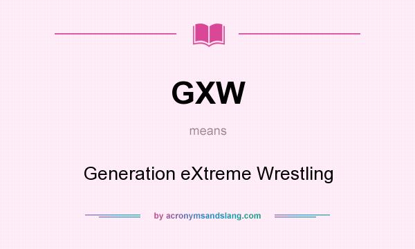What does GXW mean? It stands for Generation eXtreme Wrestling