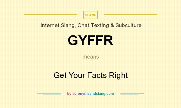 What does GYFFR mean? It stands for Get Your Facts Right