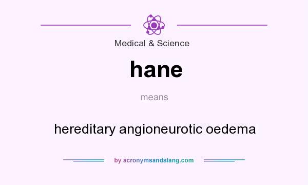 What does hane mean? It stands for hereditary angioneurotic oedema