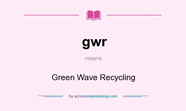 What does gwr mean? It stands for Green Wave Recycling