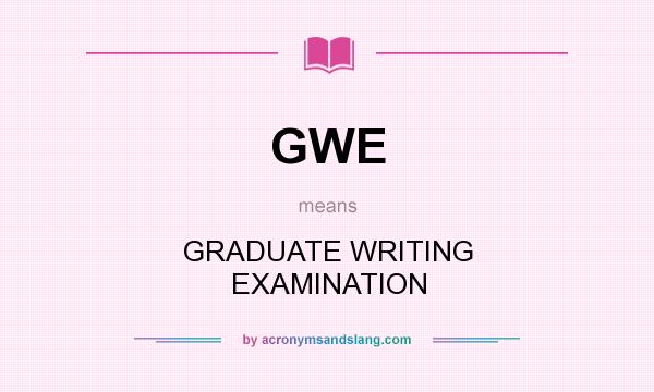 What does GWE mean? It stands for GRADUATE WRITING EXAMINATION