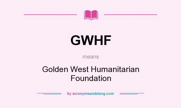 What does GWHF mean? It stands for Golden West Humanitarian Foundation