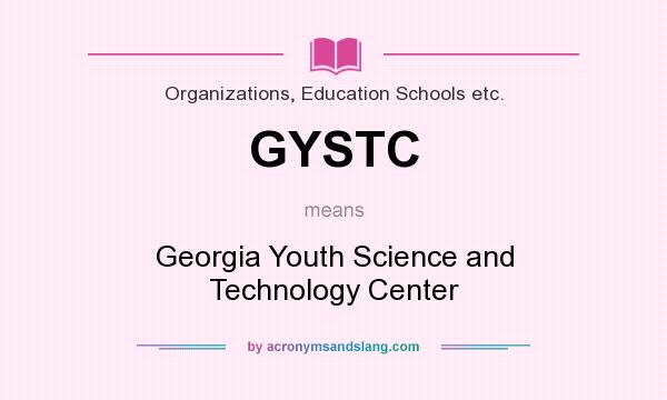 What does GYSTC mean? It stands for Georgia Youth Science and Technology Center