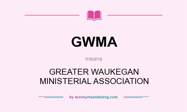 What does GWMA mean? It stands for GREATER WAUKEGAN MINISTERIAL ASSOCIATION