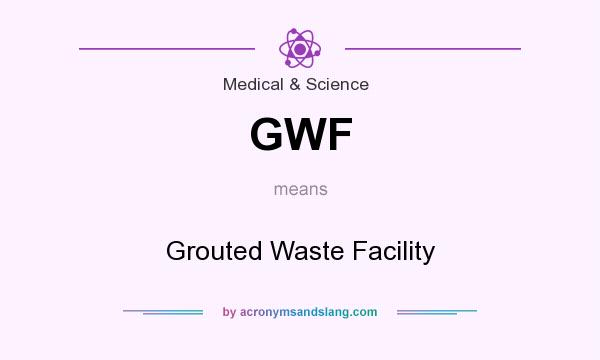 What does GWF mean? It stands for Grouted Waste Facility