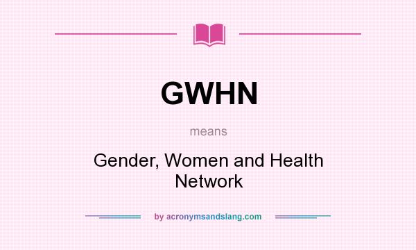 What does GWHN mean? It stands for Gender, Women and Health Network