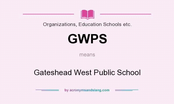 What does GWPS mean? It stands for Gateshead West Public School