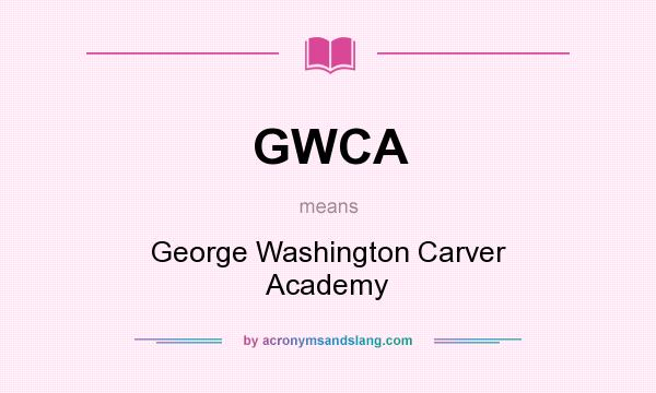 What does GWCA mean? It stands for George Washington Carver Academy