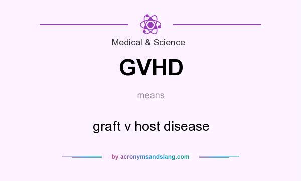 What does GVHD mean? It stands for graft v host disease