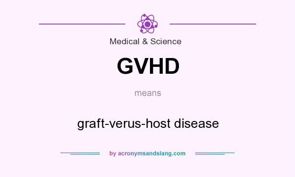 What does GVHD mean? It stands for graft-verus-host disease