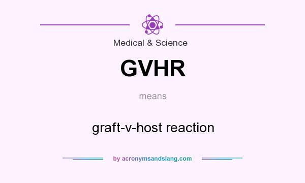 What does GVHR mean? It stands for graft-v-host reaction
