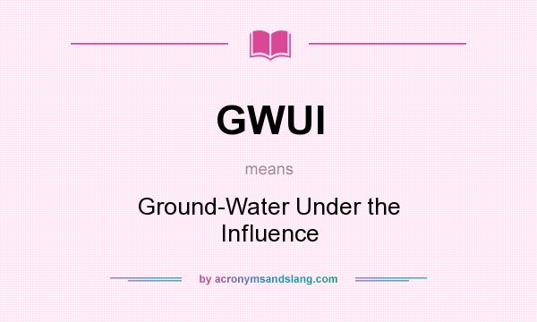 What does GWUI mean? It stands for Ground-Water Under the Influence