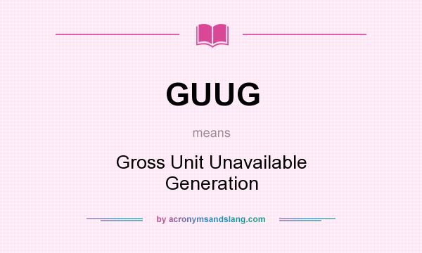 What does GUUG mean? It stands for Gross Unit Unavailable Generation