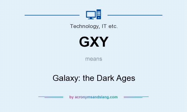 What does GXY mean? It stands for Galaxy: the Dark Ages
