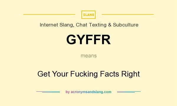 What does GYFFR mean? It stands for Get Your Fucking Facts Right