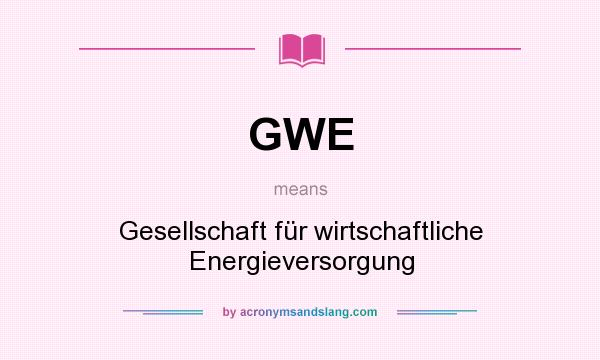 What does GWE mean? It stands for Gesellschaft für wirtschaftliche Energieversorgung