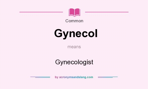 What does Gynecol mean? It stands for Gynecologist