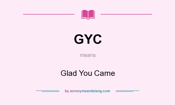 What does GYC mean? It stands for Glad You Came