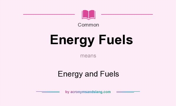 What does Energy Fuels mean? It stands for Energy and Fuels