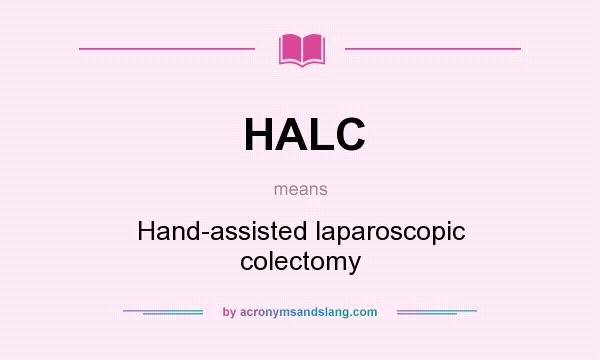 What does HALC mean? It stands for Hand-assisted laparoscopic colectomy