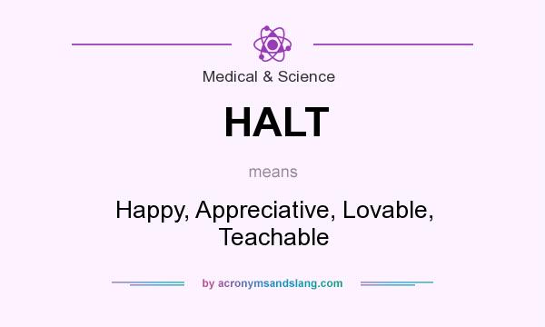 What does HALT mean? It stands for Happy, Appreciative, Lovable, Teachable