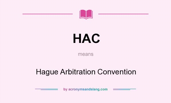 What does HAC mean? It stands for Hague Arbitration Convention