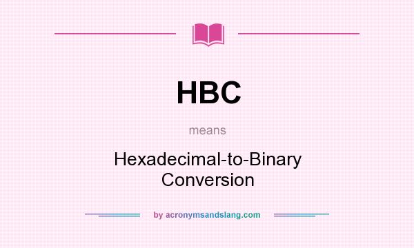 What does HBC mean? It stands for Hexadecimal-to-Binary Conversion