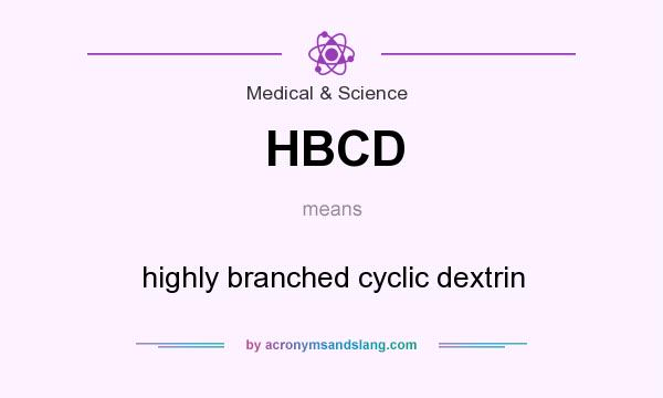 What does HBCD mean? It stands for highly branched cyclic dextrin