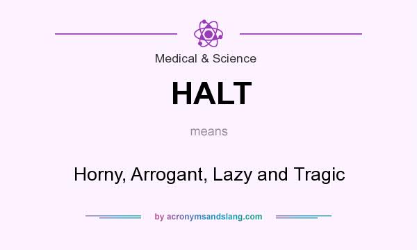 What does HALT mean? It stands for Horny, Arrogant, Lazy and Tragic