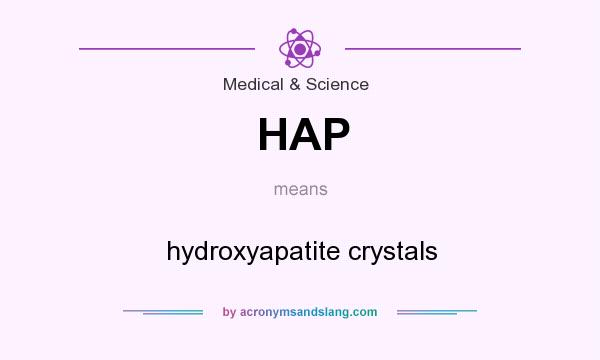 What does HAP mean? It stands for hydroxyapatite crystals