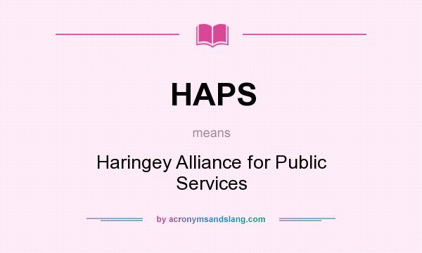 What does HAPS mean? It stands for Haringey Alliance for Public Services