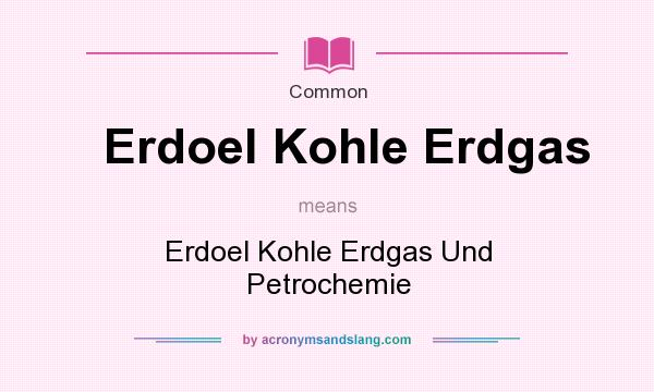What does Erdoel Kohle Erdgas mean? It stands for Erdoel Kohle Erdgas Und Petrochemie