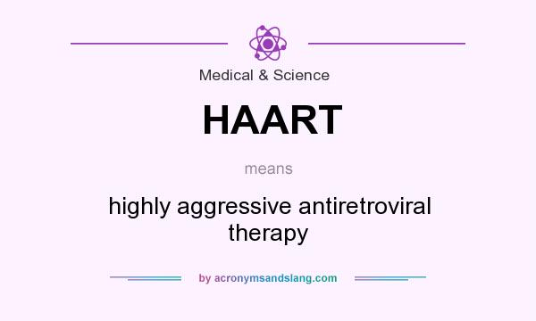 What does HAART mean? It stands for highly aggressive antiretroviral therapy