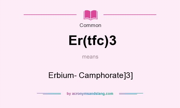 What does Er(tfc)3 mean? It stands for Erbium- Camphorate]3]