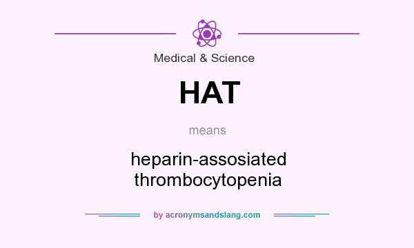 What does HAT mean? It stands for heparin-assosiated thrombocytopenia
