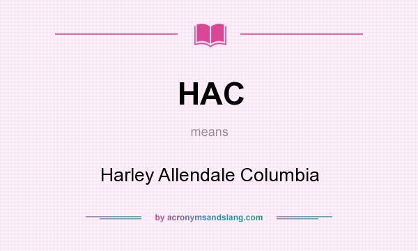 What does HAC mean? It stands for Harley Allendale Columbia