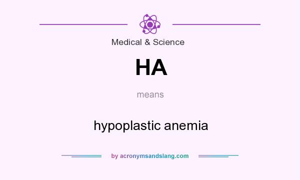 What does HA mean? It stands for hypoplastic anemia