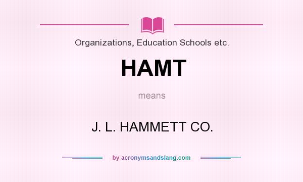 What does HAMT mean? It stands for J. L. HAMMETT CO.
