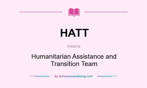 What does HATT mean? It stands for Humanitarian Assistance and Transition Team