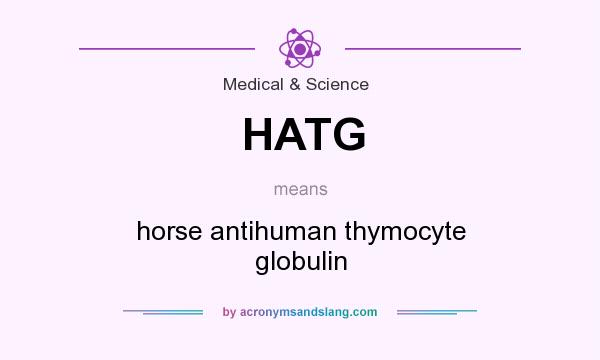 What does HATG mean? It stands for horse antihuman thymocyte globulin