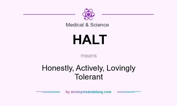 What does HALT mean? It stands for Honestly, Actively, Lovingly Tolerant